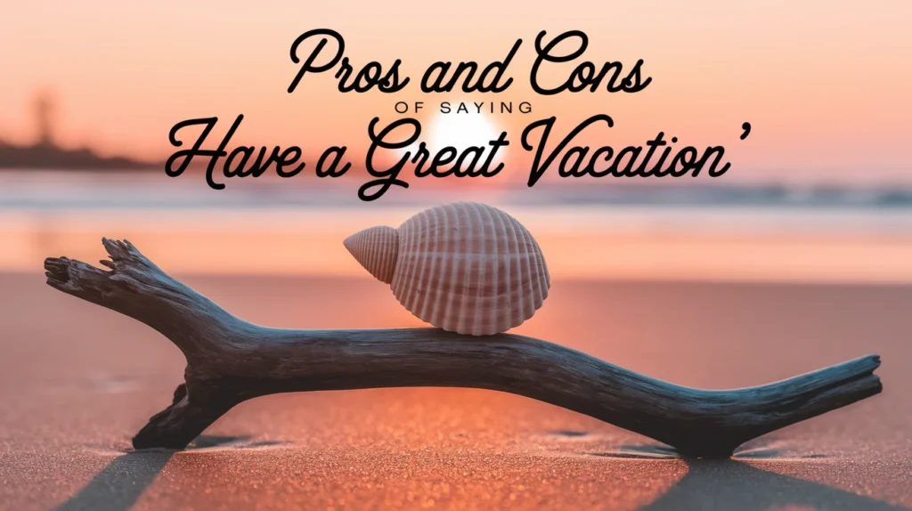 Pros and Cons of Saying “Have a Great Vacation”