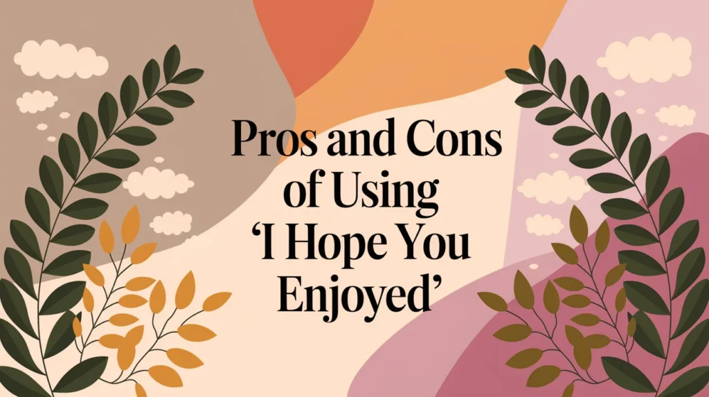 Pros and Cons of Using “I Hope You Enjoyed”