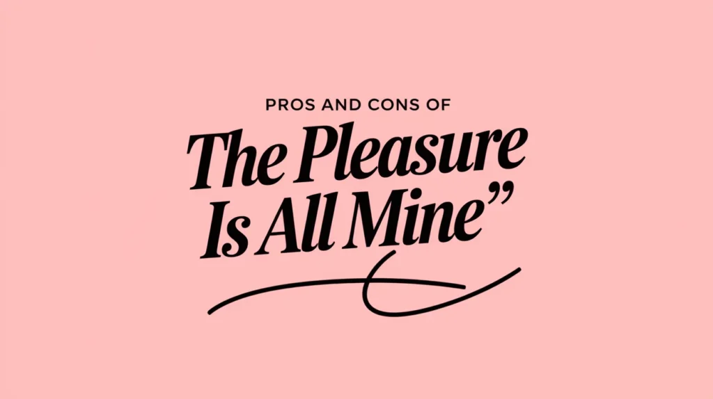 Pros and Cons of Saying ‘The Pleasure Is All Mine’